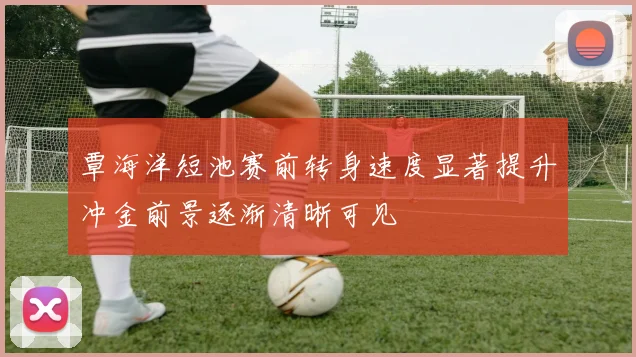 覃海洋短池赛前转身速度显著提升冲金前景逐渐清晰可见