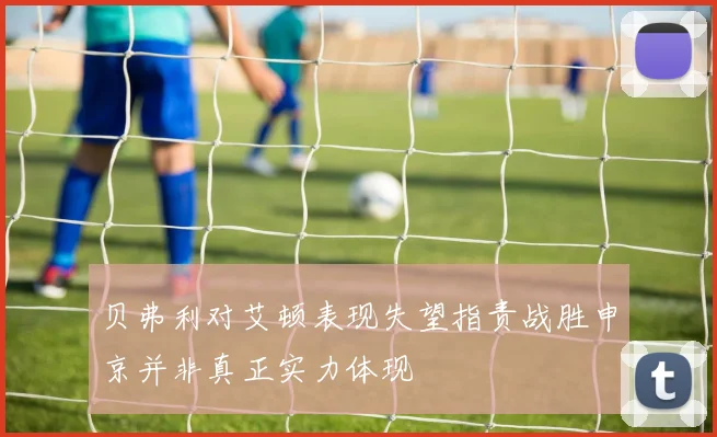 贝弗利对艾顿表现失望指责战胜申京并非真正实力体现