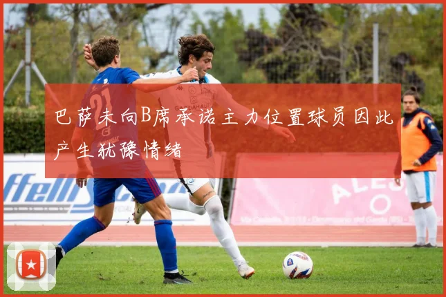 巴萨未向B席承诺主力位置球员因此产生犹豫情绪